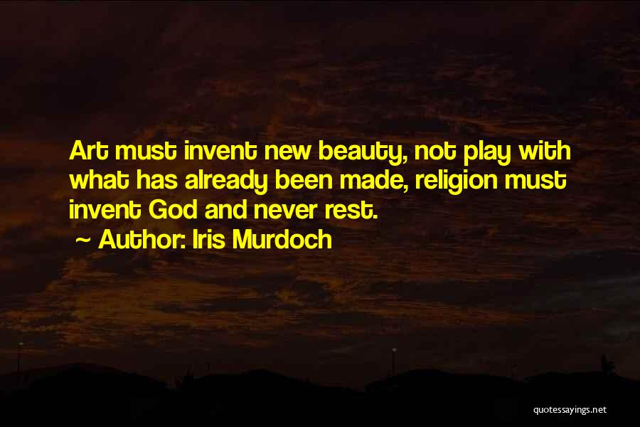 Iris Murdoch Quotes: Art Must Invent New Beauty, Not Play With What Has Already Been Made, Religion Must Invent God And Never Rest.