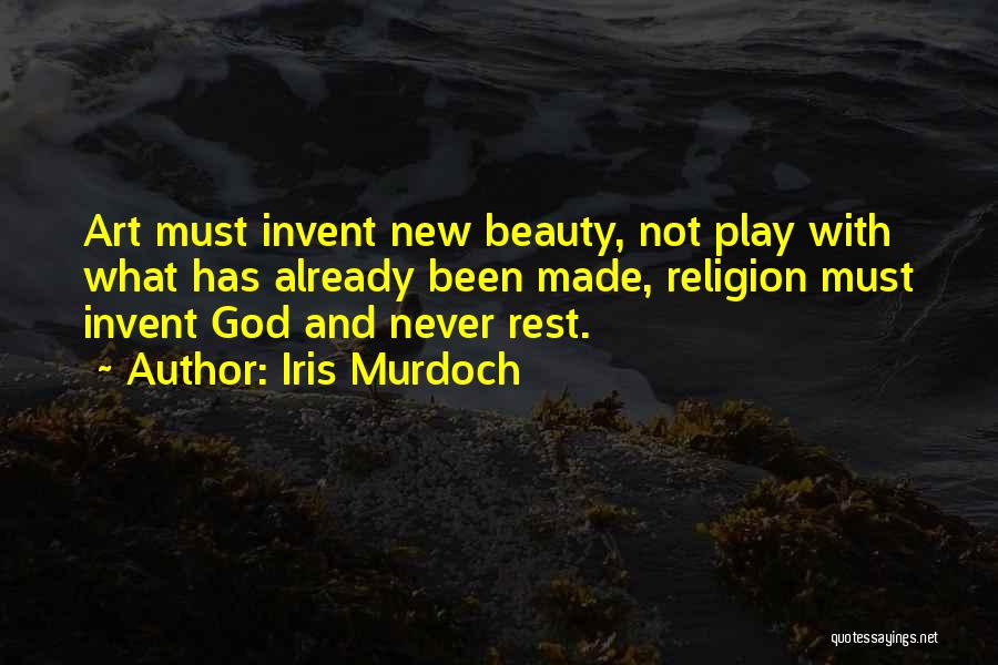 Iris Murdoch Quotes: Art Must Invent New Beauty, Not Play With What Has Already Been Made, Religion Must Invent God And Never Rest.