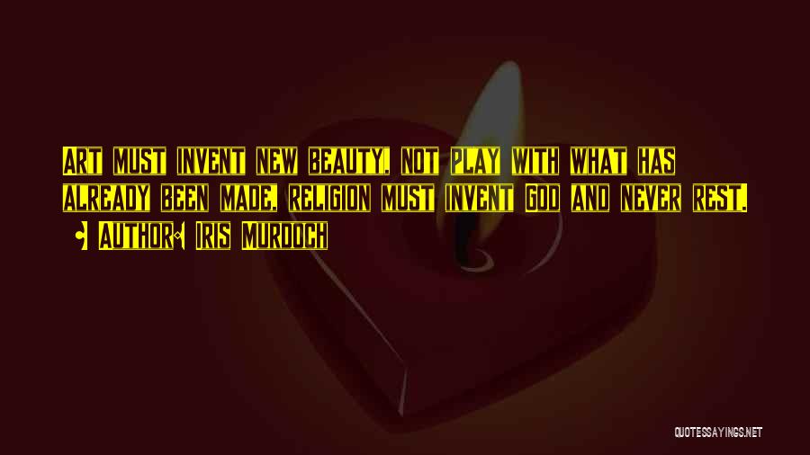 Iris Murdoch Quotes: Art Must Invent New Beauty, Not Play With What Has Already Been Made, Religion Must Invent God And Never Rest.