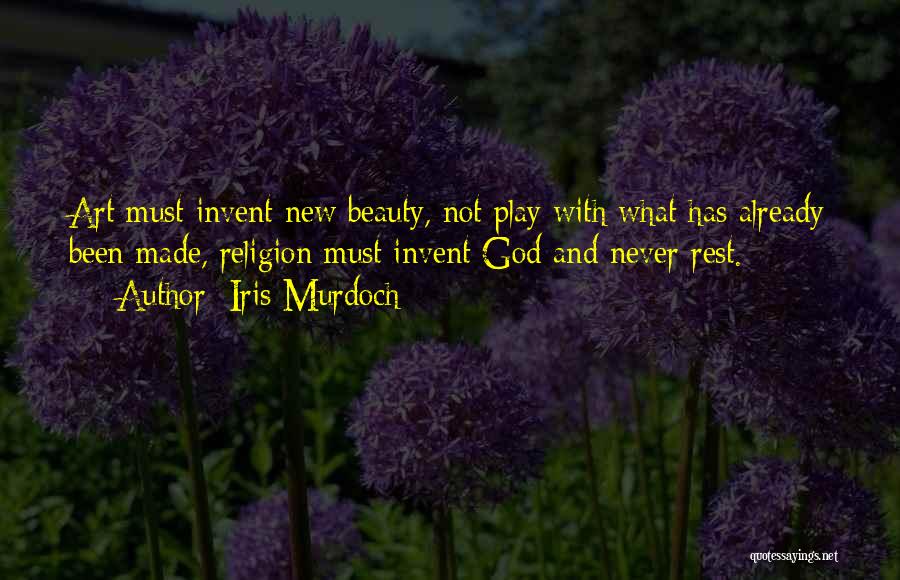 Iris Murdoch Quotes: Art Must Invent New Beauty, Not Play With What Has Already Been Made, Religion Must Invent God And Never Rest.