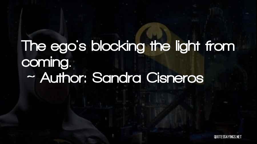 Sandra Cisneros Quotes: The Ego's Blocking The Light From Coming.