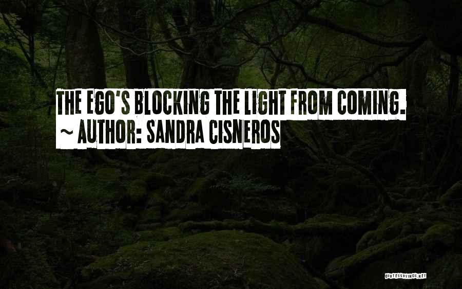 Sandra Cisneros Quotes: The Ego's Blocking The Light From Coming.