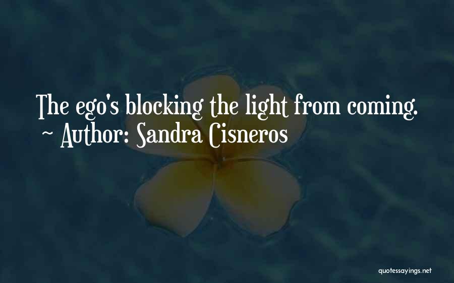 Sandra Cisneros Quotes: The Ego's Blocking The Light From Coming.