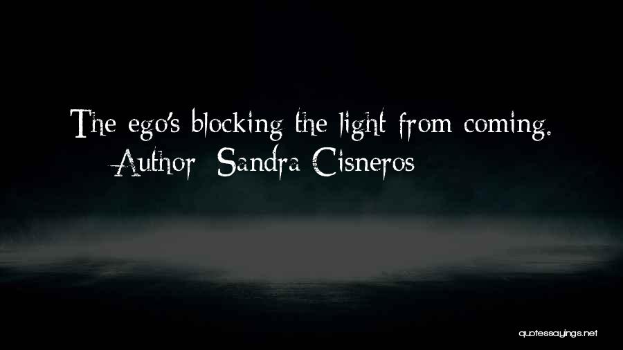 Sandra Cisneros Quotes: The Ego's Blocking The Light From Coming.