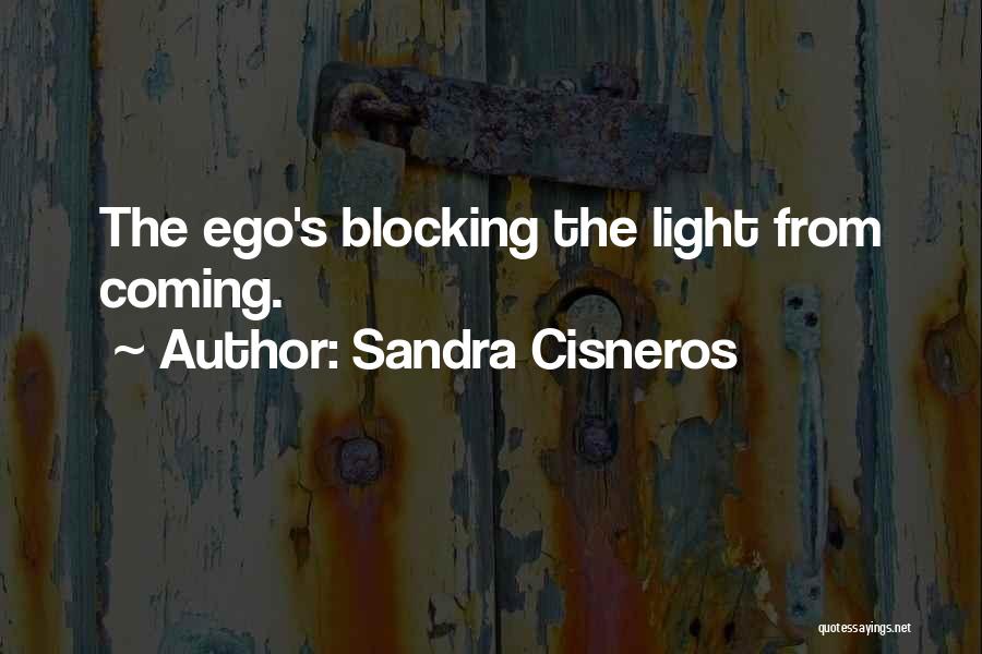 Sandra Cisneros Quotes: The Ego's Blocking The Light From Coming.