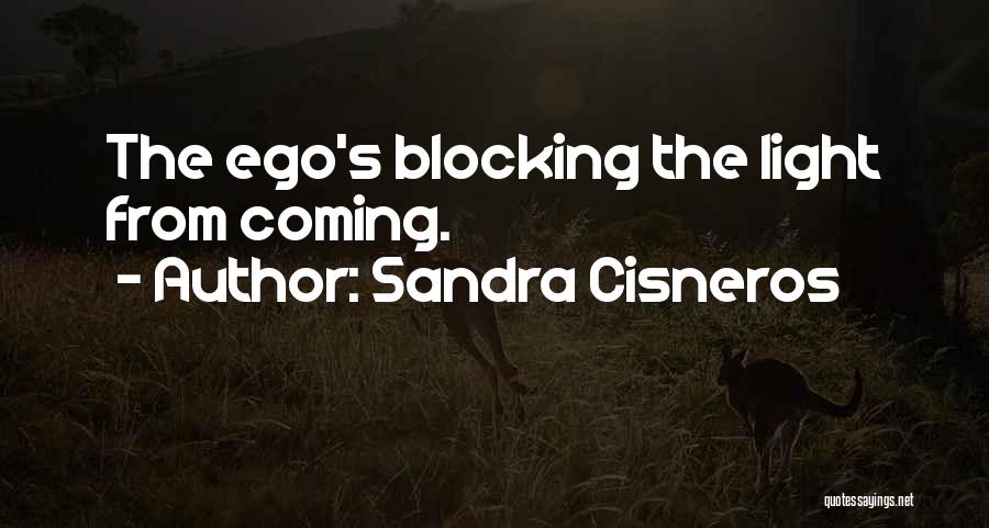 Sandra Cisneros Quotes: The Ego's Blocking The Light From Coming.