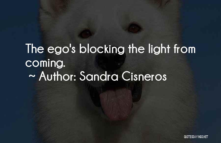 Sandra Cisneros Quotes: The Ego's Blocking The Light From Coming.