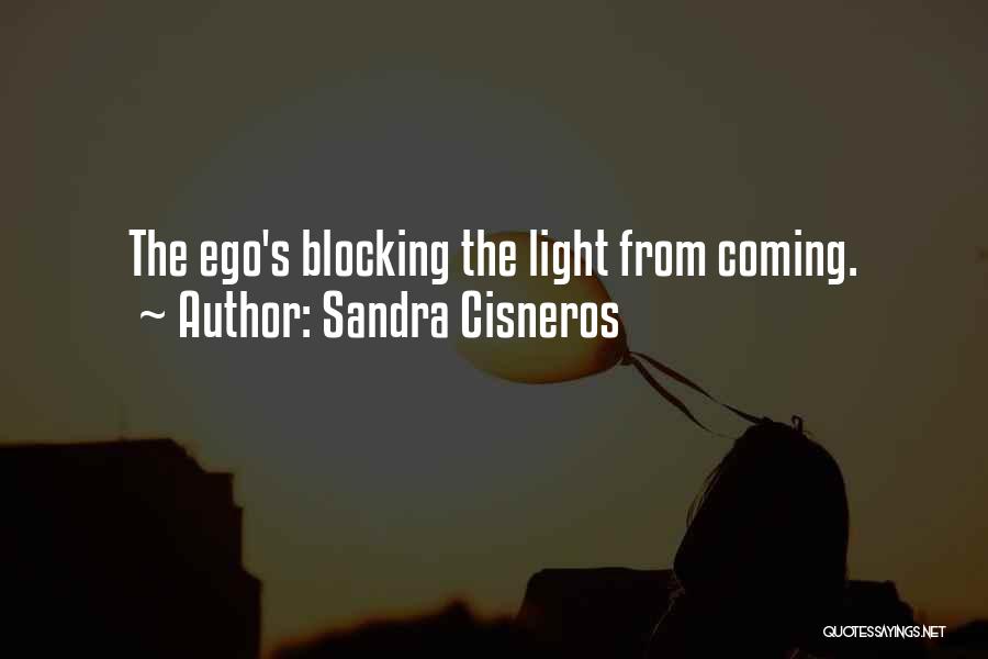 Sandra Cisneros Quotes: The Ego's Blocking The Light From Coming.