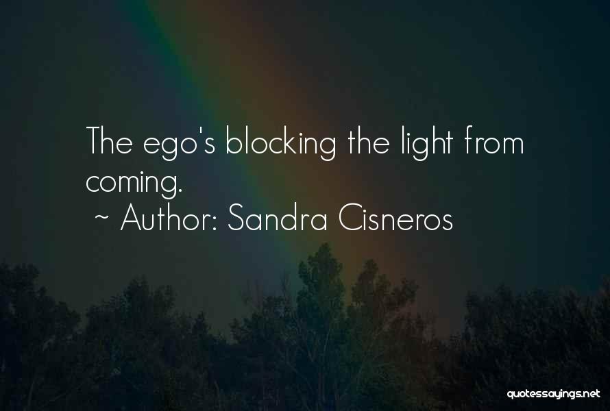 Sandra Cisneros Quotes: The Ego's Blocking The Light From Coming.