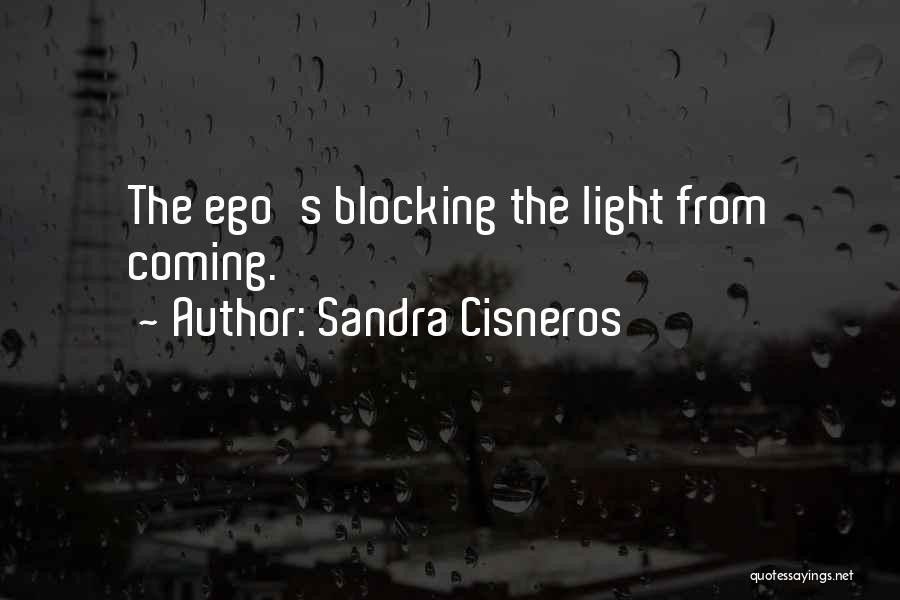 Sandra Cisneros Quotes: The Ego's Blocking The Light From Coming.