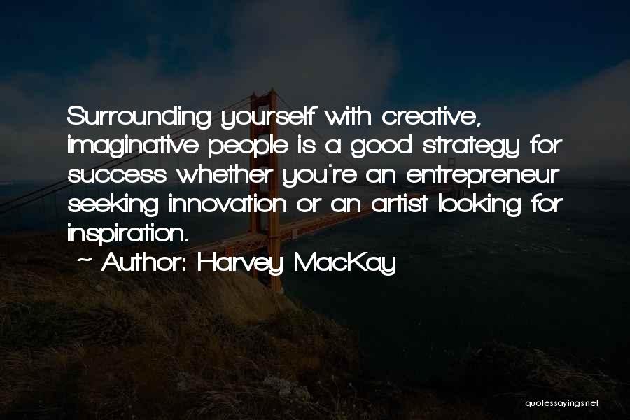 Harvey MacKay Quotes: Surrounding Yourself With Creative, Imaginative People Is A Good Strategy For Success Whether You're An Entrepreneur Seeking Innovation Or An