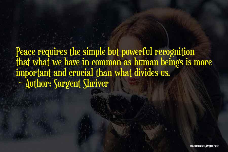 Sargent Shriver Quotes: Peace Requires The Simple But Powerful Recognition That What We Have In Common As Human Beings Is More Important And