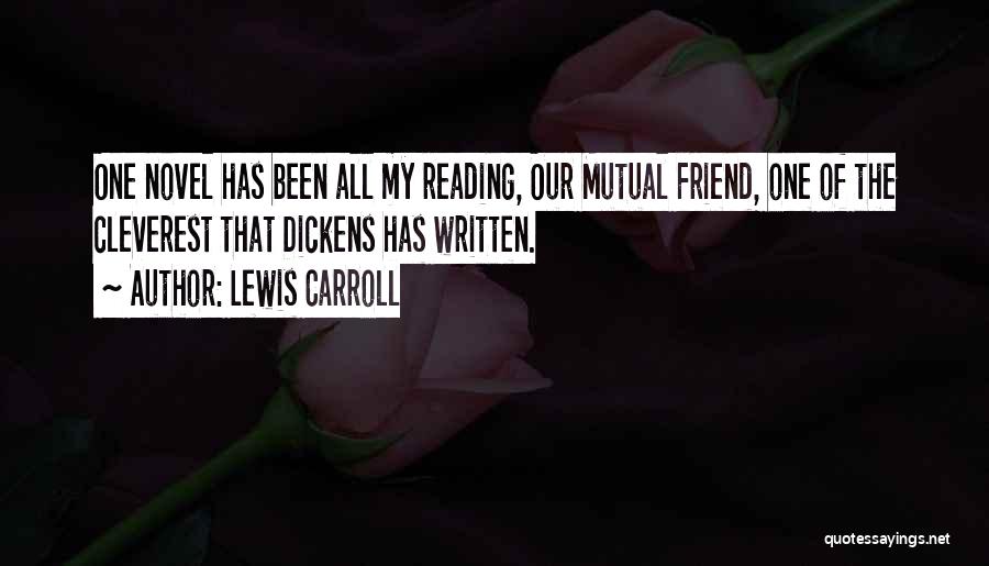 Lewis Carroll Quotes: One Novel Has Been All My Reading, Our Mutual Friend, One Of The Cleverest That Dickens Has Written.