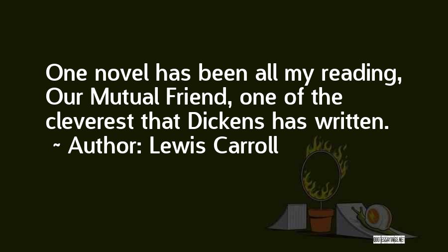 Lewis Carroll Quotes: One Novel Has Been All My Reading, Our Mutual Friend, One Of The Cleverest That Dickens Has Written.