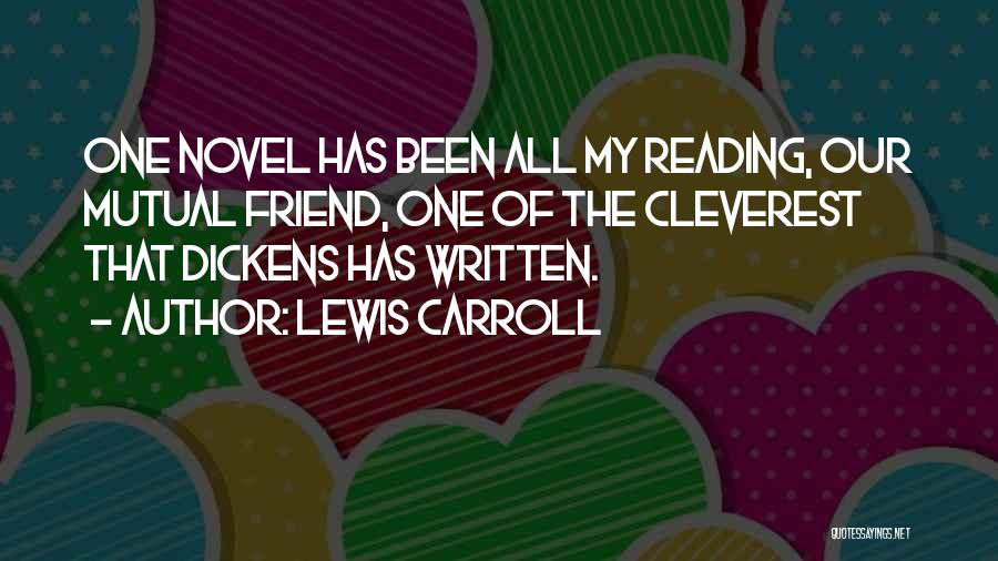 Lewis Carroll Quotes: One Novel Has Been All My Reading, Our Mutual Friend, One Of The Cleverest That Dickens Has Written.