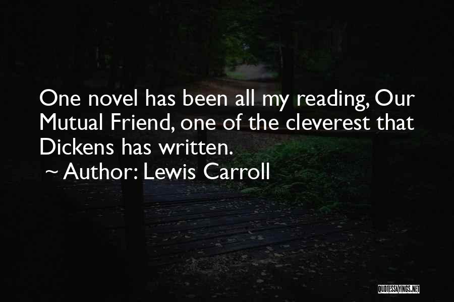 Lewis Carroll Quotes: One Novel Has Been All My Reading, Our Mutual Friend, One Of The Cleverest That Dickens Has Written.