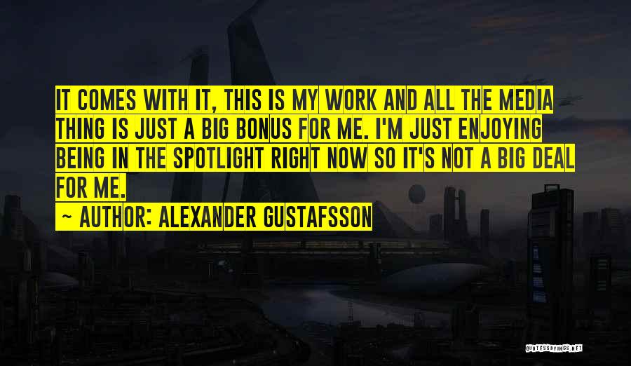 Alexander Gustafsson Quotes: It Comes With It, This Is My Work And All The Media Thing Is Just A Big Bonus For Me.