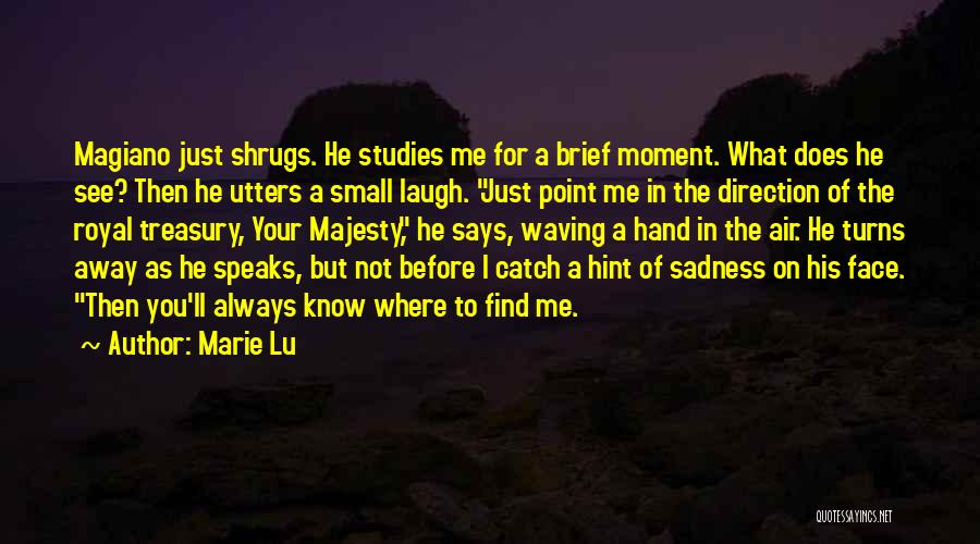 Marie Lu Quotes: Magiano Just Shrugs. He Studies Me For A Brief Moment. What Does He See? Then He Utters A Small Laugh.
