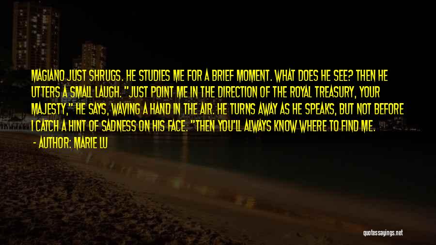Marie Lu Quotes: Magiano Just Shrugs. He Studies Me For A Brief Moment. What Does He See? Then He Utters A Small Laugh.