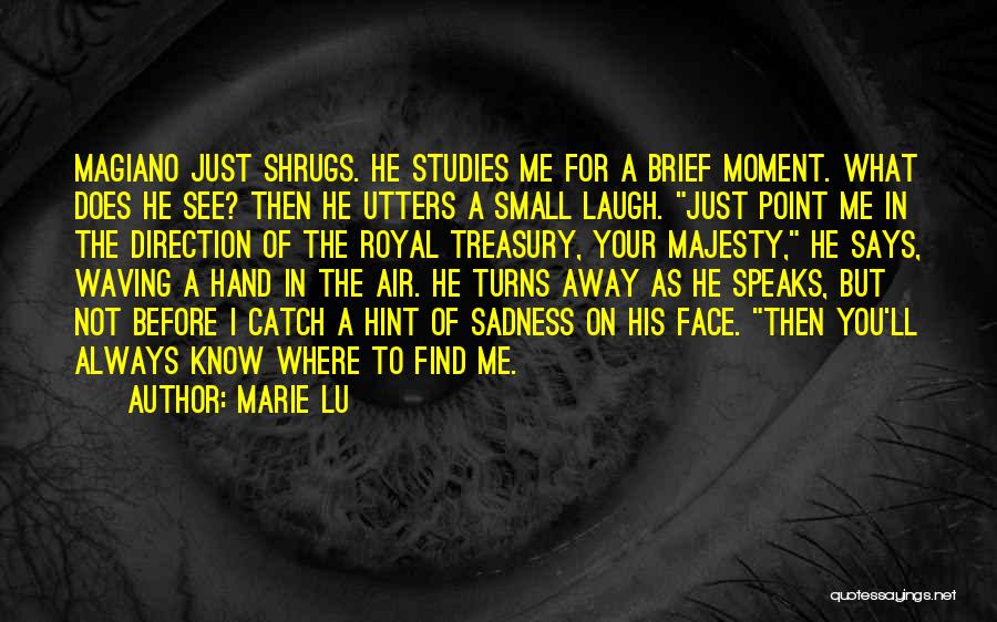 Marie Lu Quotes: Magiano Just Shrugs. He Studies Me For A Brief Moment. What Does He See? Then He Utters A Small Laugh.