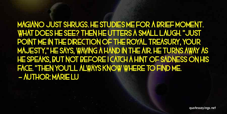 Marie Lu Quotes: Magiano Just Shrugs. He Studies Me For A Brief Moment. What Does He See? Then He Utters A Small Laugh.