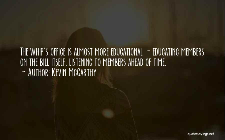 Kevin McCarthy Quotes: The Whip's Office Is Almost More Educational - Educating Members On The Bill Itself, Listening To Members Ahead Of Time.