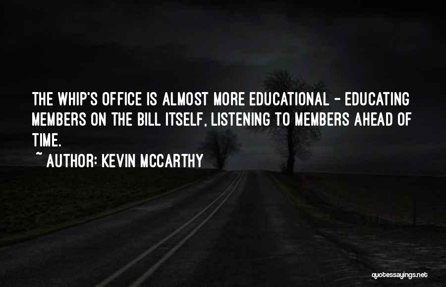 Kevin McCarthy Quotes: The Whip's Office Is Almost More Educational - Educating Members On The Bill Itself, Listening To Members Ahead Of Time.