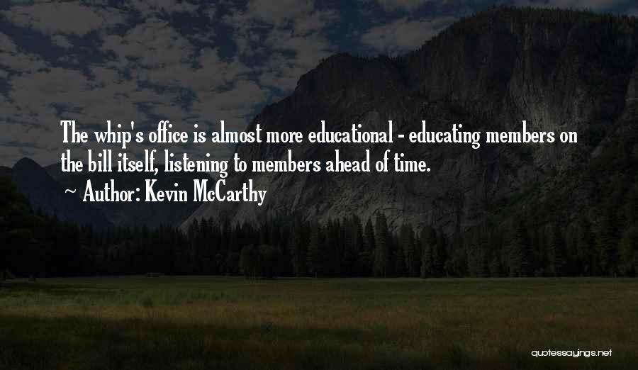 Kevin McCarthy Quotes: The Whip's Office Is Almost More Educational - Educating Members On The Bill Itself, Listening To Members Ahead Of Time.