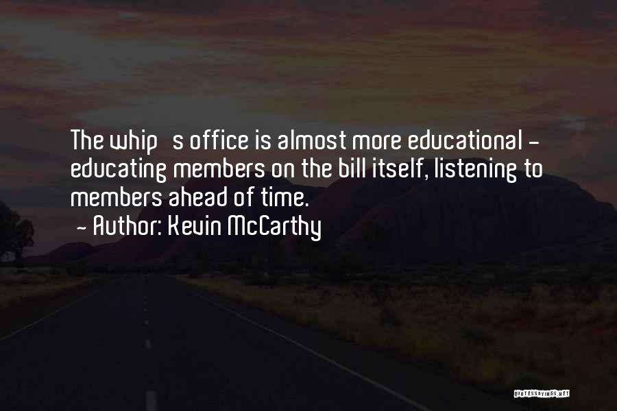 Kevin McCarthy Quotes: The Whip's Office Is Almost More Educational - Educating Members On The Bill Itself, Listening To Members Ahead Of Time.