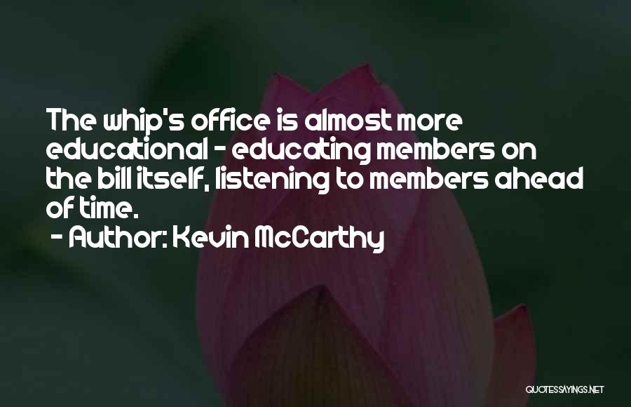 Kevin McCarthy Quotes: The Whip's Office Is Almost More Educational - Educating Members On The Bill Itself, Listening To Members Ahead Of Time.