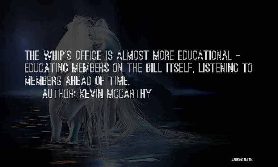 Kevin McCarthy Quotes: The Whip's Office Is Almost More Educational - Educating Members On The Bill Itself, Listening To Members Ahead Of Time.