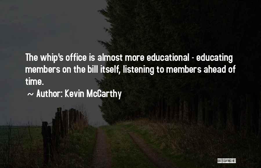Kevin McCarthy Quotes: The Whip's Office Is Almost More Educational - Educating Members On The Bill Itself, Listening To Members Ahead Of Time.
