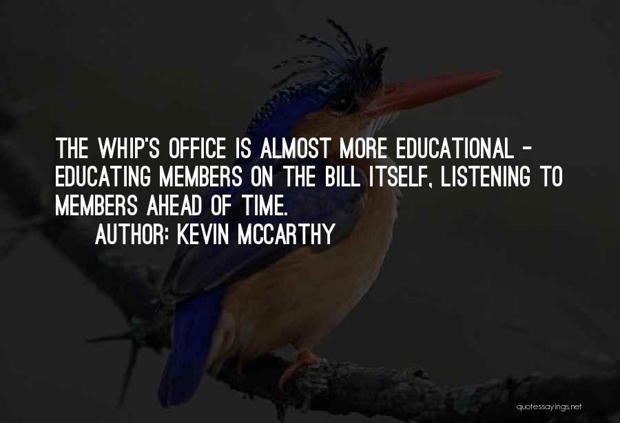 Kevin McCarthy Quotes: The Whip's Office Is Almost More Educational - Educating Members On The Bill Itself, Listening To Members Ahead Of Time.
