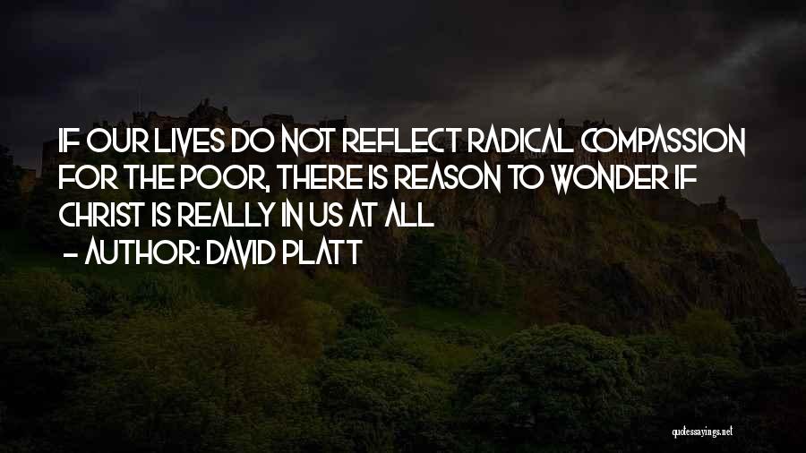 David Platt Quotes: If Our Lives Do Not Reflect Radical Compassion For The Poor, There Is Reason To Wonder If Christ Is Really