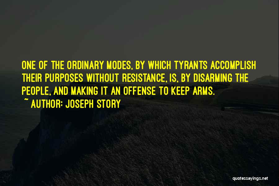 Joseph Story Quotes: One Of The Ordinary Modes, By Which Tyrants Accomplish Their Purposes Without Resistance, Is, By Disarming The People, And Making