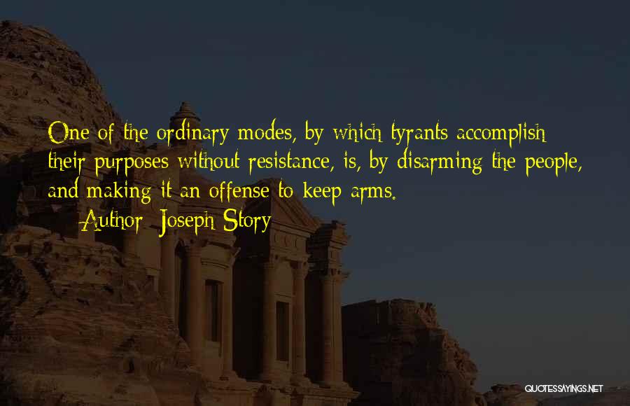 Joseph Story Quotes: One Of The Ordinary Modes, By Which Tyrants Accomplish Their Purposes Without Resistance, Is, By Disarming The People, And Making