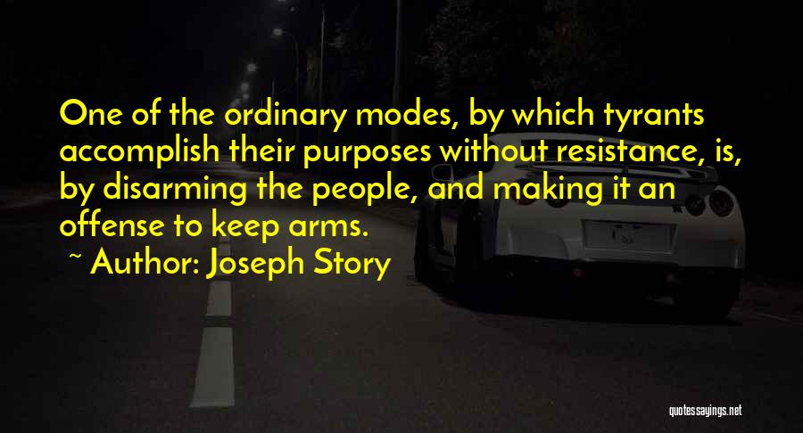 Joseph Story Quotes: One Of The Ordinary Modes, By Which Tyrants Accomplish Their Purposes Without Resistance, Is, By Disarming The People, And Making