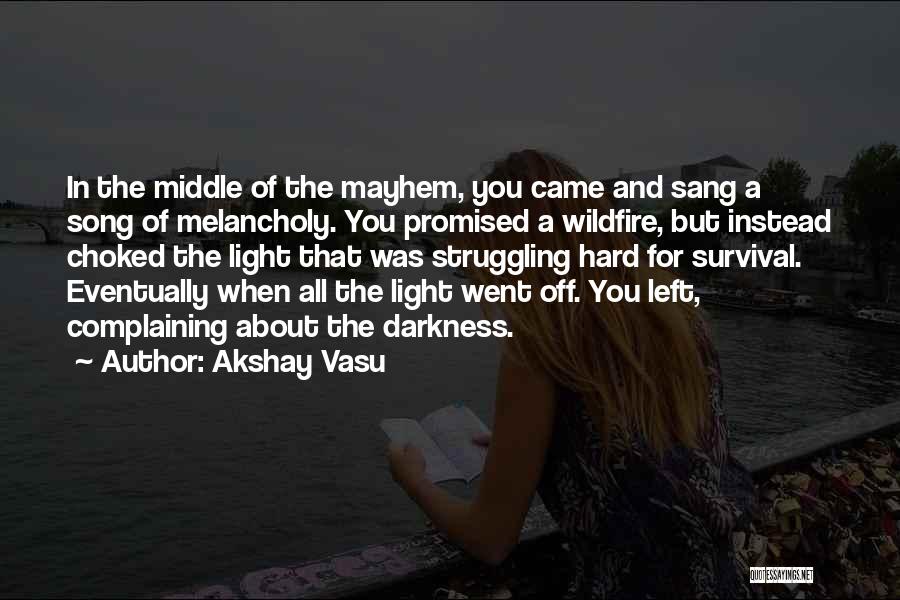 Akshay Vasu Quotes: In The Middle Of The Mayhem, You Came And Sang A Song Of Melancholy. You Promised A Wildfire, But Instead