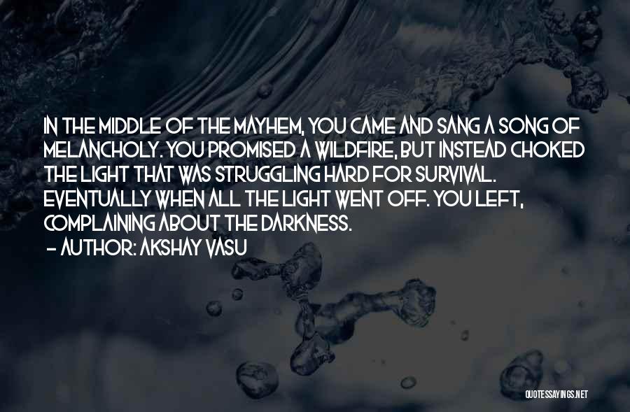 Akshay Vasu Quotes: In The Middle Of The Mayhem, You Came And Sang A Song Of Melancholy. You Promised A Wildfire, But Instead