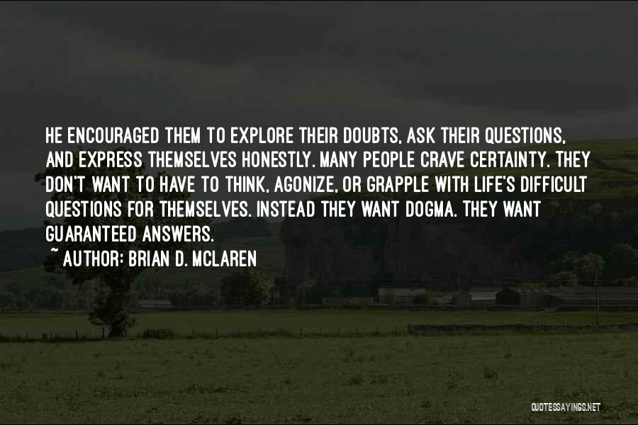 Brian D. McLaren Quotes: He Encouraged Them To Explore Their Doubts, Ask Their Questions, And Express Themselves Honestly. Many People Crave Certainty. They Don't