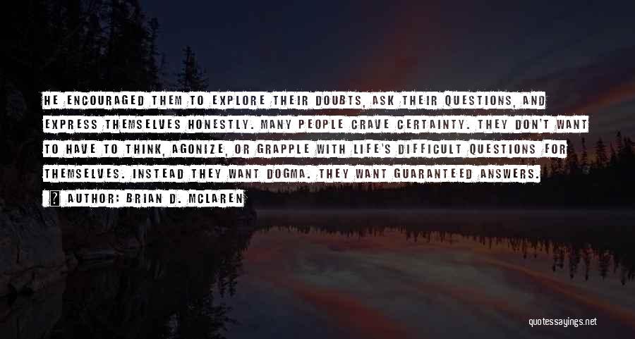 Brian D. McLaren Quotes: He Encouraged Them To Explore Their Doubts, Ask Their Questions, And Express Themselves Honestly. Many People Crave Certainty. They Don't