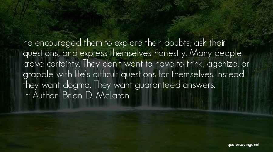 Brian D. McLaren Quotes: He Encouraged Them To Explore Their Doubts, Ask Their Questions, And Express Themselves Honestly. Many People Crave Certainty. They Don't