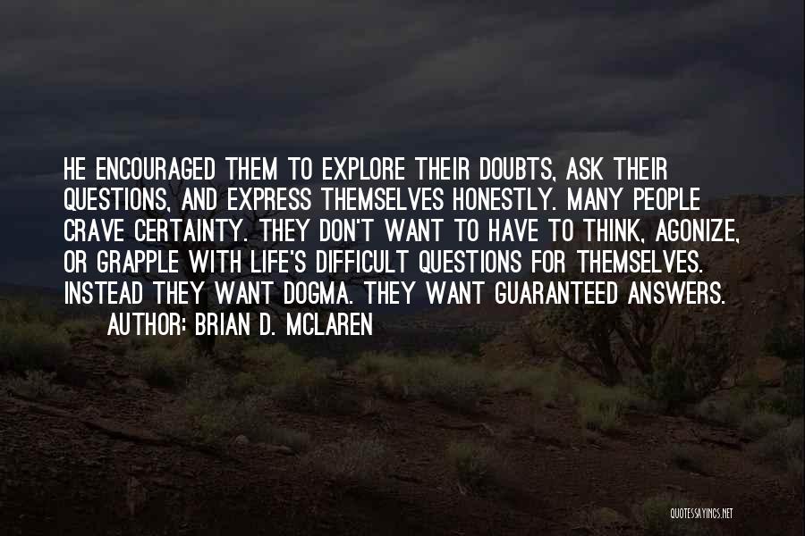 Brian D. McLaren Quotes: He Encouraged Them To Explore Their Doubts, Ask Their Questions, And Express Themselves Honestly. Many People Crave Certainty. They Don't