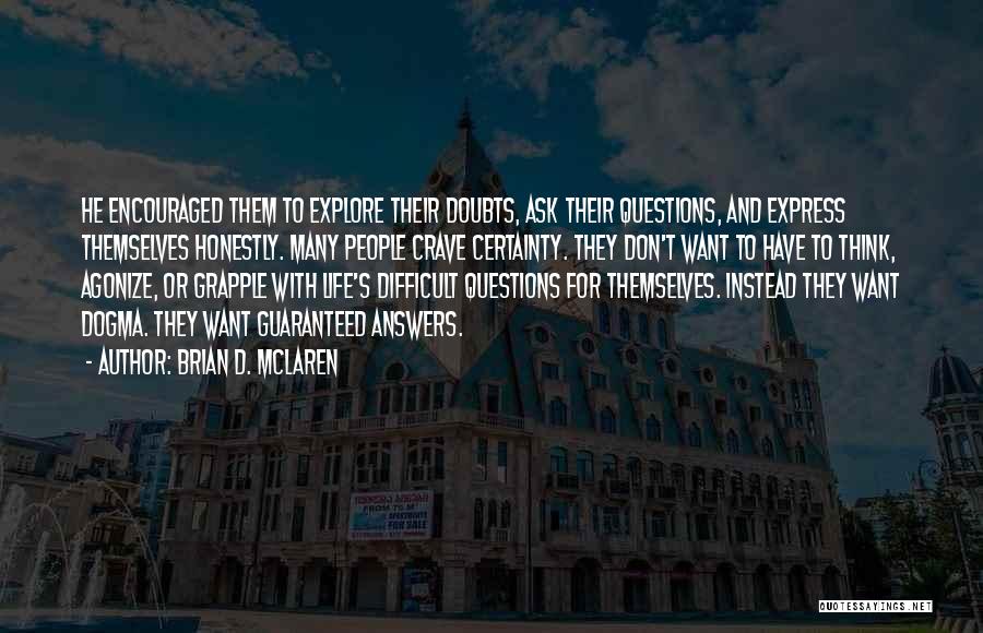 Brian D. McLaren Quotes: He Encouraged Them To Explore Their Doubts, Ask Their Questions, And Express Themselves Honestly. Many People Crave Certainty. They Don't