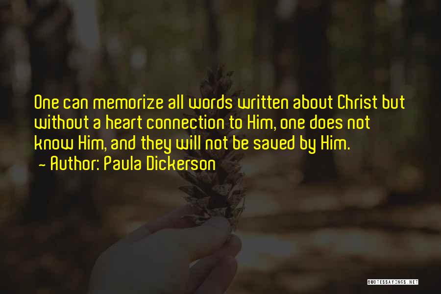 Paula Dickerson Quotes: One Can Memorize All Words Written About Christ But Without A Heart Connection To Him, One Does Not Know Him,