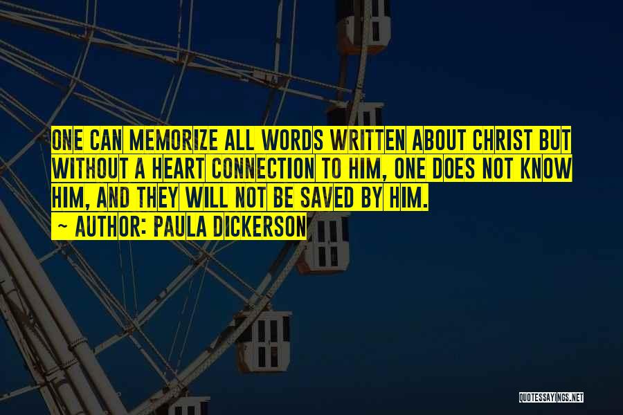 Paula Dickerson Quotes: One Can Memorize All Words Written About Christ But Without A Heart Connection To Him, One Does Not Know Him,