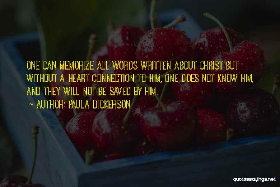 Paula Dickerson Quotes: One Can Memorize All Words Written About Christ But Without A Heart Connection To Him, One Does Not Know Him,