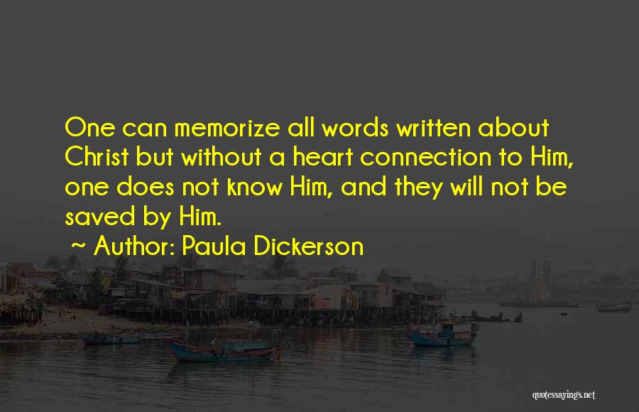 Paula Dickerson Quotes: One Can Memorize All Words Written About Christ But Without A Heart Connection To Him, One Does Not Know Him,
