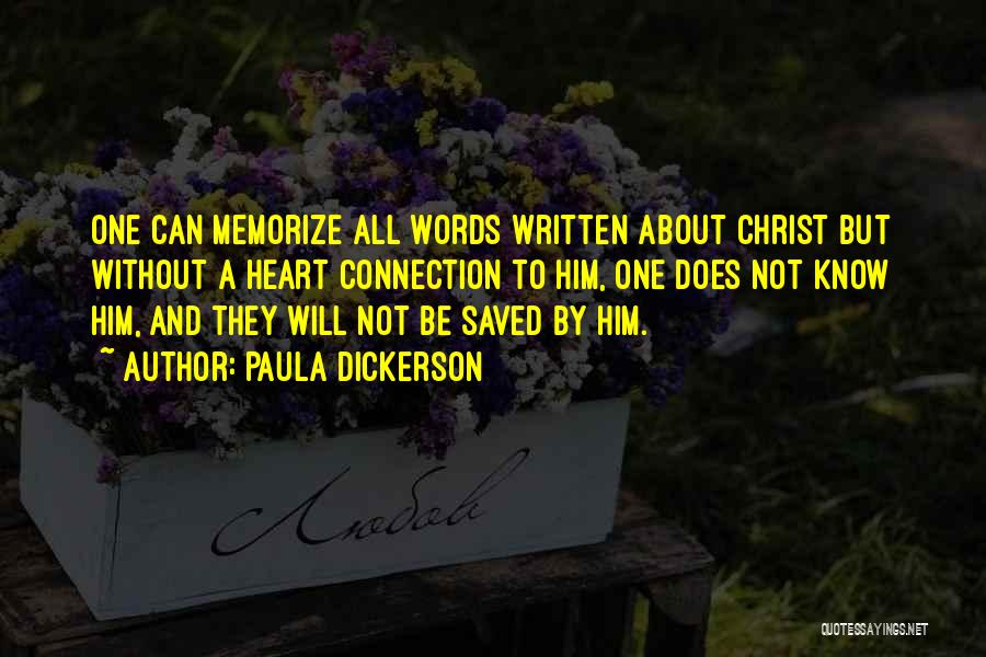 Paula Dickerson Quotes: One Can Memorize All Words Written About Christ But Without A Heart Connection To Him, One Does Not Know Him,