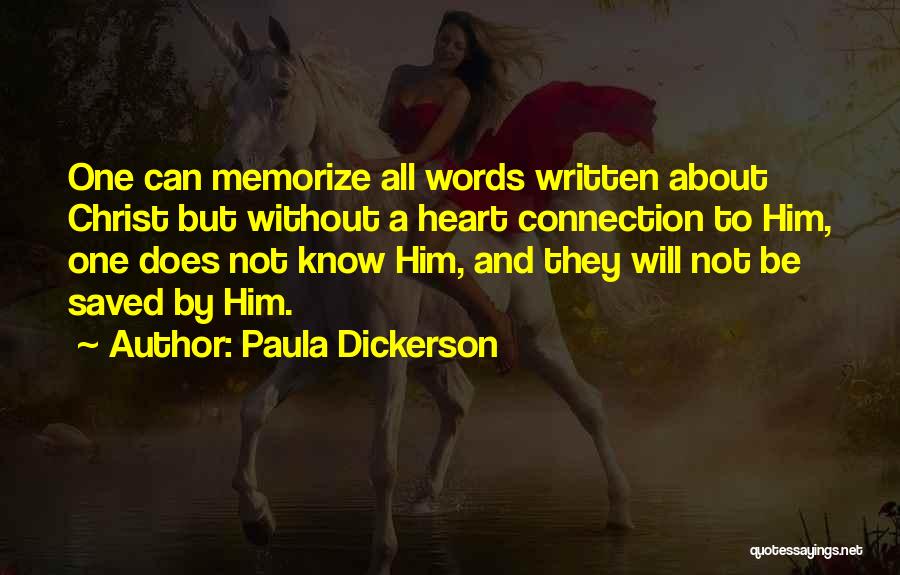 Paula Dickerson Quotes: One Can Memorize All Words Written About Christ But Without A Heart Connection To Him, One Does Not Know Him,